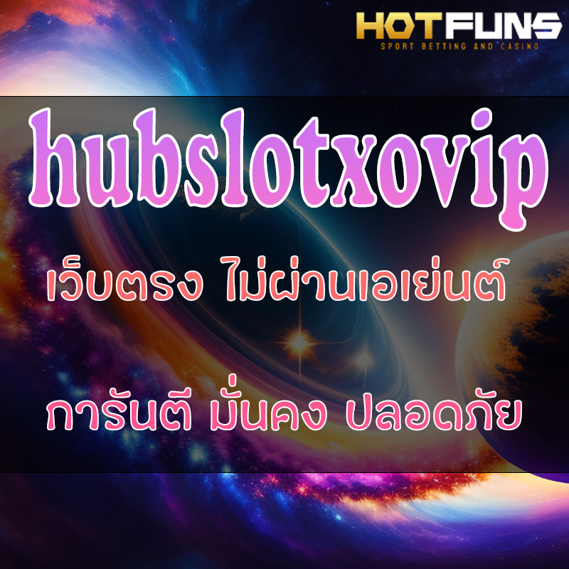 hubslotxovip ฝาก-ถอนระบบออโต้